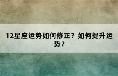 12星座运势如何修正？如何提升运势？