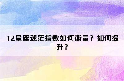 12星座迷茫指数如何衡量？如何提升？