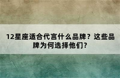 12星座适合代言什么品牌？这些品牌为何选择他们？