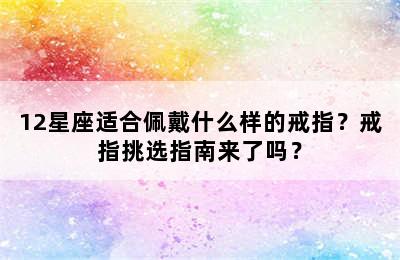 12星座适合佩戴什么样的戒指？戒指挑选指南来了吗？