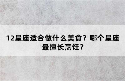12星座适合做什么美食？哪个星座最擅长烹饪？