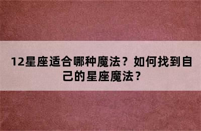 12星座适合哪种魔法？如何找到自己的星座魔法？