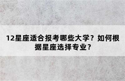 12星座适合报考哪些大学？如何根据星座选择专业？
