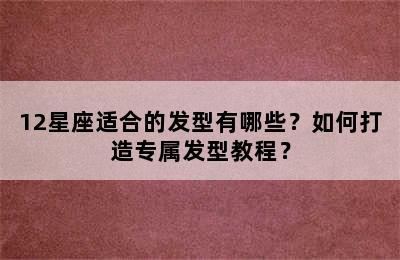 12星座适合的发型有哪些？如何打造专属发型教程？