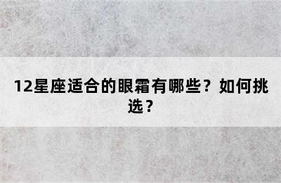12星座适合的眼霜有哪些？如何挑选？