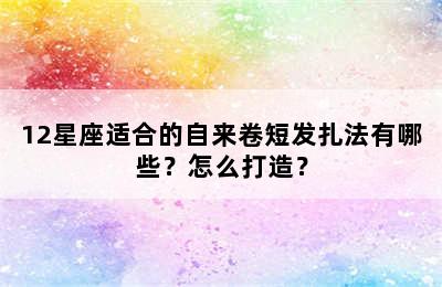 12星座适合的自来卷短发扎法有哪些？怎么打造？