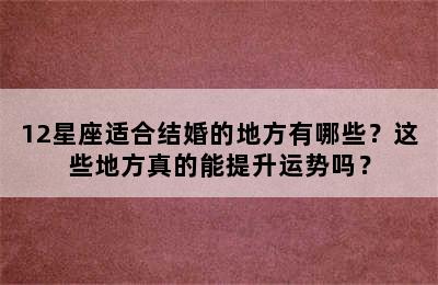 12星座适合结婚的地方有哪些？这些地方真的能提升运势吗？