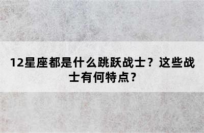 12星座都是什么跳跃战士？这些战士有何特点？