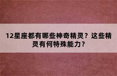 12星座都有哪些神奇精灵？这些精灵有何特殊能力？