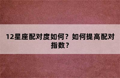 12星座配对度如何？如何提高配对指数？