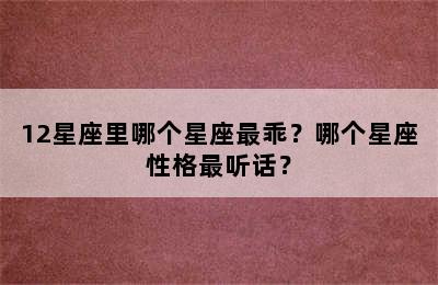 12星座里哪个星座最乖？哪个星座性格最听话？
