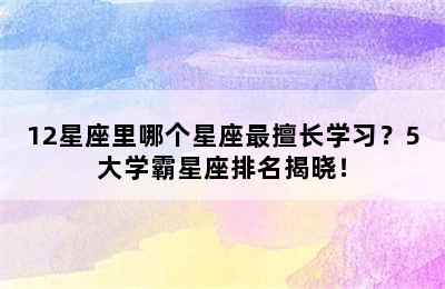 12星座里哪个星座最擅长学习？5大学霸星座排名揭晓！