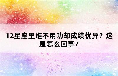 12星座里谁不用功却成绩优异？这是怎么回事？