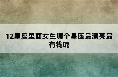 12星座里面女生哪个星座最漂亮最有钱呢