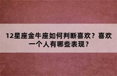12星座金牛座如何判断喜欢？喜欢一个人有哪些表现？