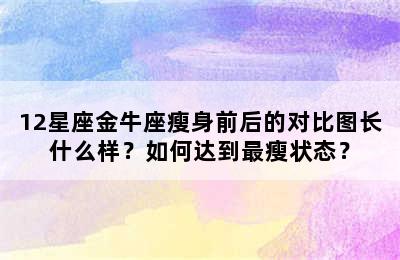 12星座金牛座瘦身前后的对比图长什么样？如何达到最瘦状态？