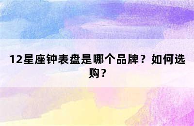 12星座钟表盘是哪个品牌？如何选购？