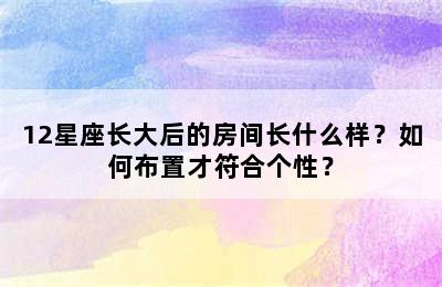 12星座长大后的房间长什么样？如何布置才符合个性？
