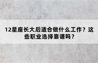 12星座长大后适合做什么工作？这些职业选择靠谱吗？