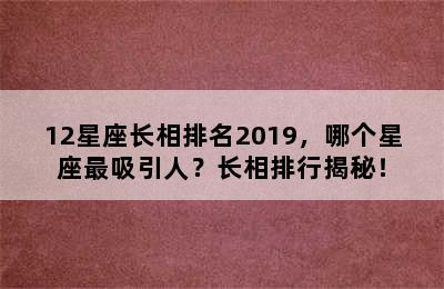 12星座长相排名2019，哪个星座最吸引人？长相排行揭秘！