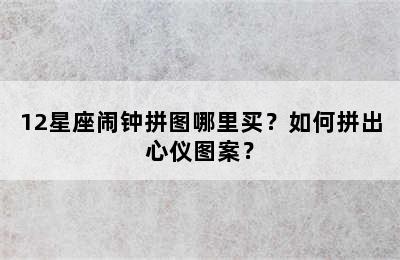 12星座闹钟拼图哪里买？如何拼出心仪图案？