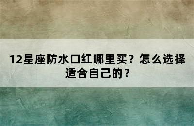 12星座防水口红哪里买？怎么选择适合自己的？