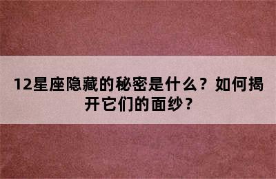 12星座隐藏的秘密是什么？如何揭开它们的面纱？
