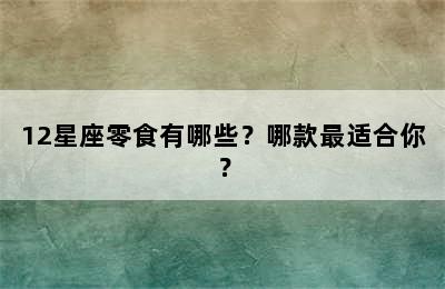 12星座零食有哪些？哪款最适合你？