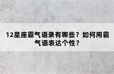 12星座霸气语录有哪些？如何用霸气语表达个性？