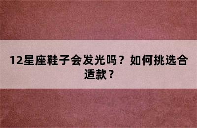 12星座鞋子会发光吗？如何挑选合适款？
