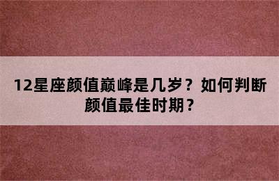 12星座颜值巅峰是几岁？如何判断颜值最佳时期？