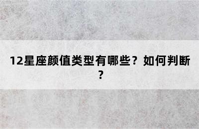 12星座颜值类型有哪些？如何判断？
