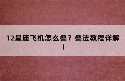 12星座飞机怎么叠？叠法教程详解！