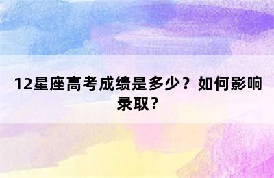 12星座高考成绩是多少？如何影响录取？