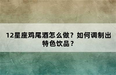 12星座鸡尾酒怎么做？如何调制出特色饮品？