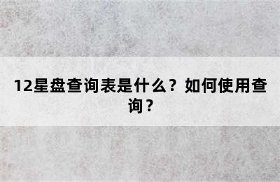 12星盘查询表是什么？如何使用查询？