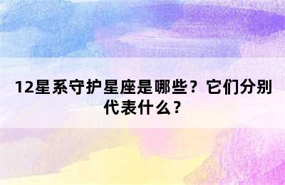 12星系守护星座是哪些？它们分别代表什么？