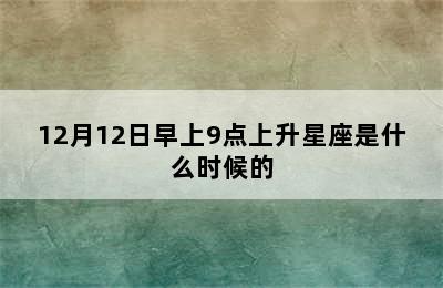 12月12日早上9点上升星座是什么时候的