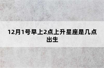 12月1号早上2点上升星座是几点出生