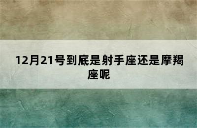 12月21号到底是射手座还是摩羯座呢