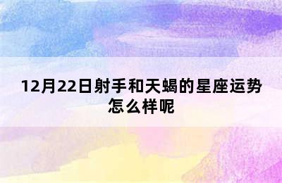 12月22日射手和天蝎的星座运势怎么样呢