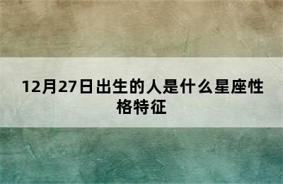 12月27日出生的人是什么星座性格特征