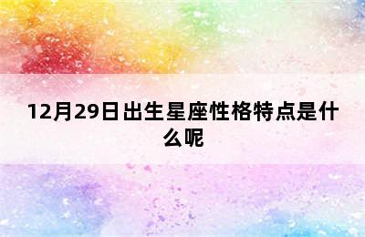 12月29日出生星座性格特点是什么呢