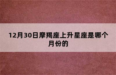 12月30日摩羯座上升星座是哪个月份的