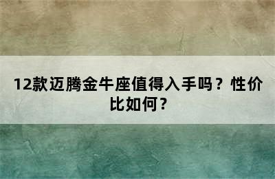 12款迈腾金牛座值得入手吗？性价比如何？