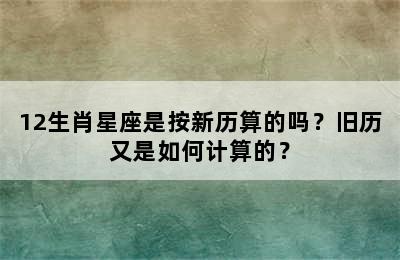 12生肖星座是按新历算的吗？旧历又是如何计算的？