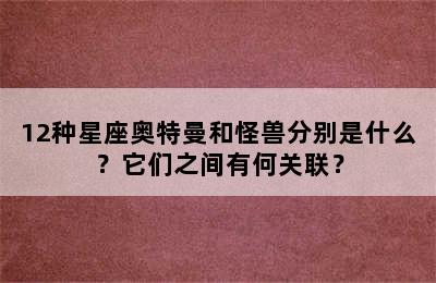 12种星座奥特曼和怪兽分别是什么？它们之间有何关联？