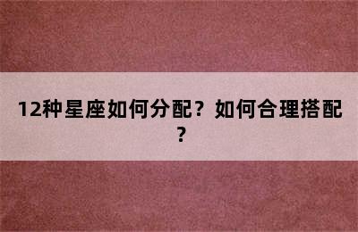 12种星座如何分配？如何合理搭配？