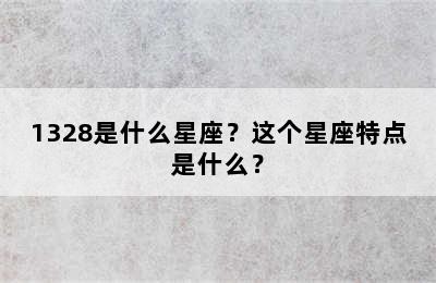 1328是什么星座？这个星座特点是什么？