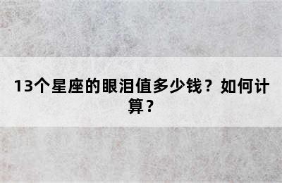 13个星座的眼泪值多少钱？如何计算？
